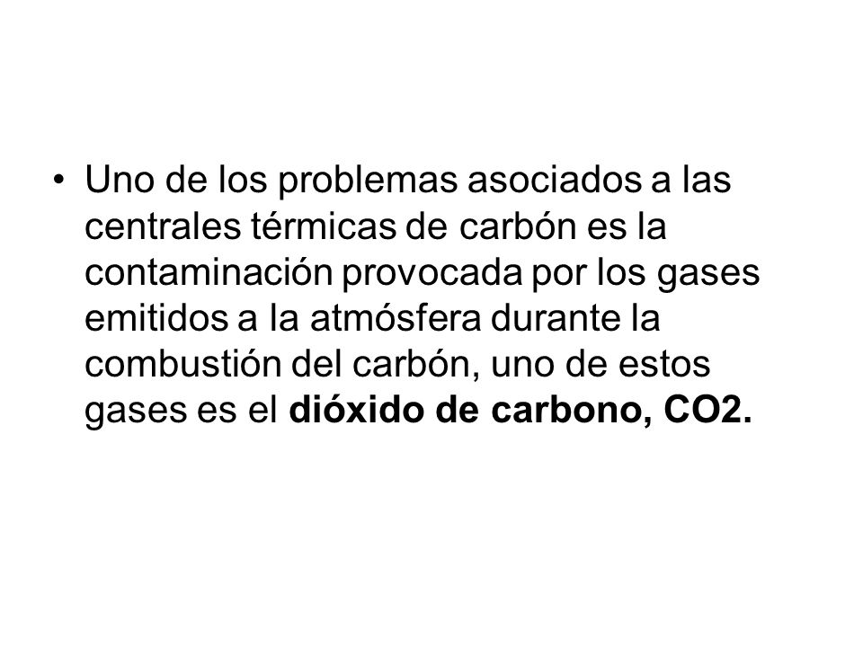 Uno de los problemas asociados a las centrales térmicas de carbón es la contaminación provocada por los gases emitidos a la atmósfera durante la combustión del carbón, uno de estos gases es el dióxido de carbono, CO2.