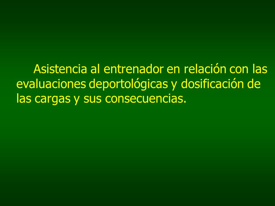 Asistencia al entrenador en relación con las evaluaciones deportológicas y dosificación de las cargas y sus consecuencias.