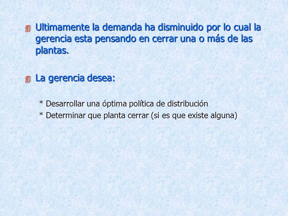 Ultimamente la demanda ha disminuido por lo cual la gerencia esta pensando en cerrar una o más de las plantas.