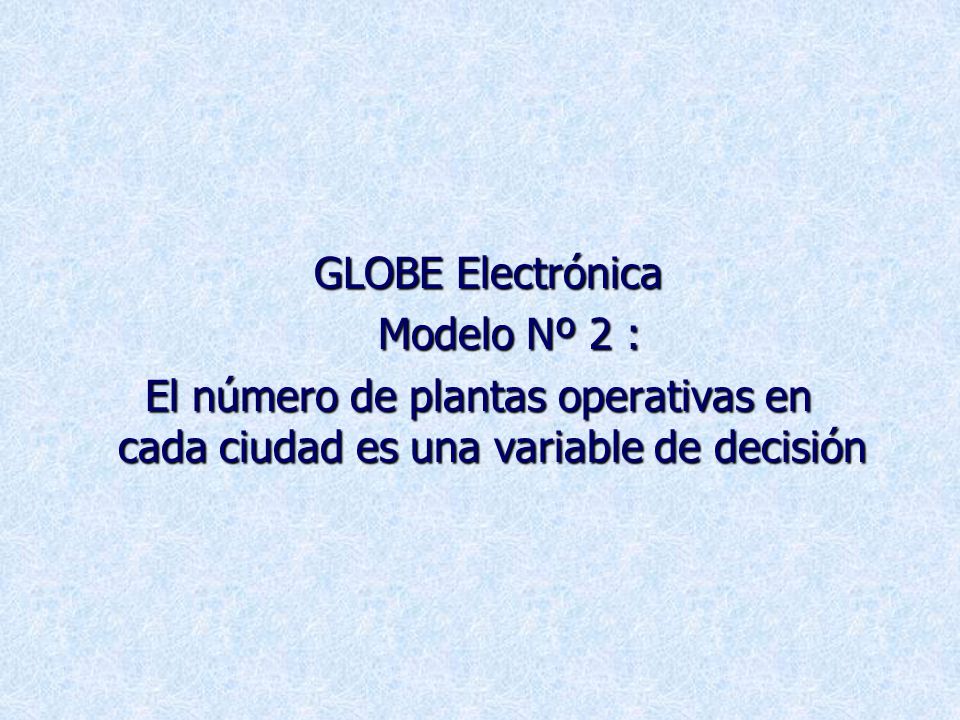 GLOBE Electrónica Modelo Nº 2 : El número de plantas operativas en cada ciudad es una variable de decisión.