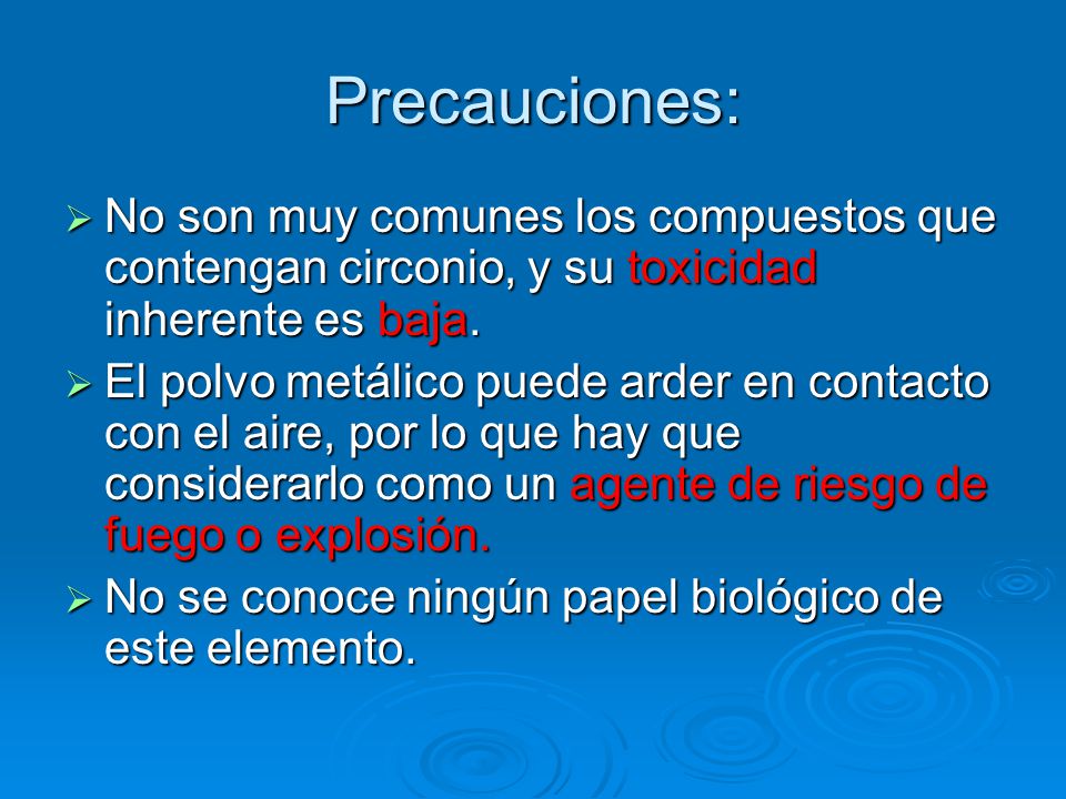 Precauciones: No son muy comunes los compuestos que contengan circonio, y su toxicidad inherente es baja.
