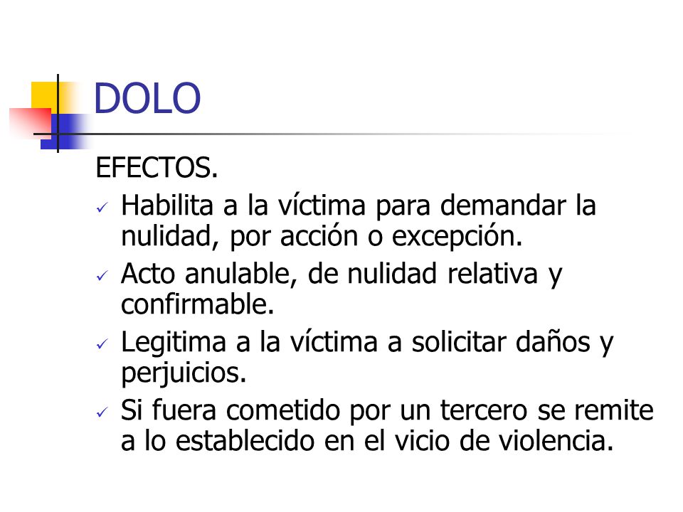 DOLO EFECTOS. Habilita a la víctima para demandar la nulidad, por acción o excepción. Acto anulable, de nulidad relativa y confirmable.