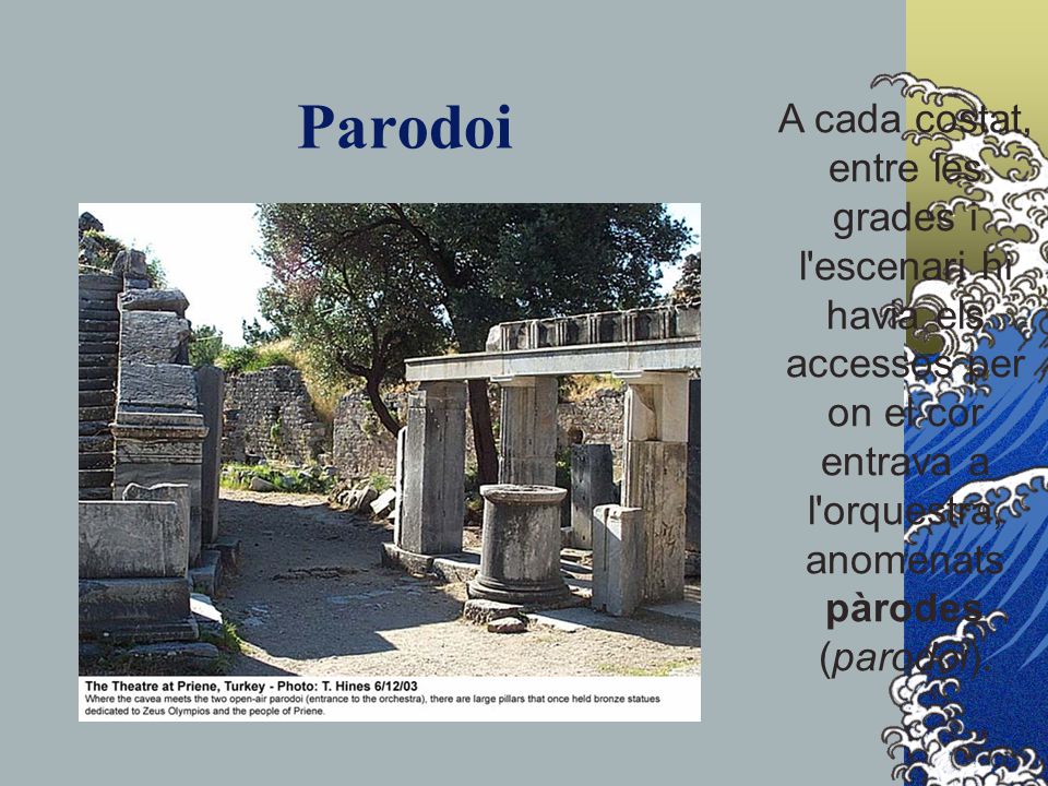 Parodoi A cada costat, entre les grades i l escenari hi havia els accessos per on el cor entrava a l orquestra, anomenats pàrodes (parodoi).