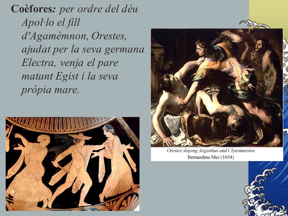 Coèfores: per ordre del déu Apol·lo el fill d Agamèmnon, Orestes, ajudat per la seva germana Electra, venja el pare matant Egist i la seva pròpia mare.