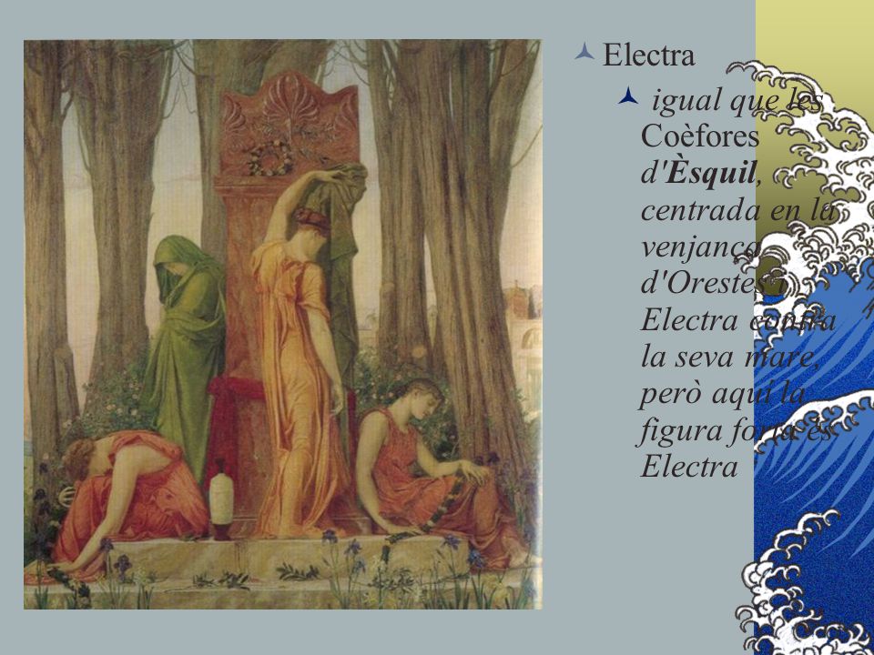 Electra igual que les Coèfores d Èsquil, centrada en la venjança d Orestes i Electra contra la seva mare, però aquí la figura forta és Electra.