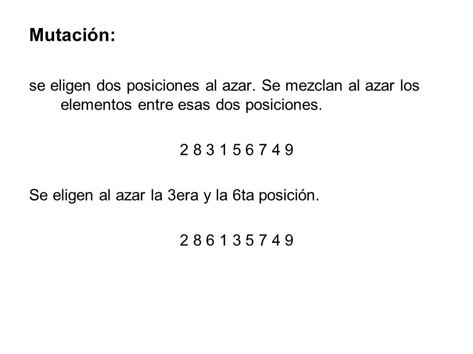 Mutación: se eligen dos posiciones al azar. Se mezclan al azar los elementos entre esas dos posiciones.