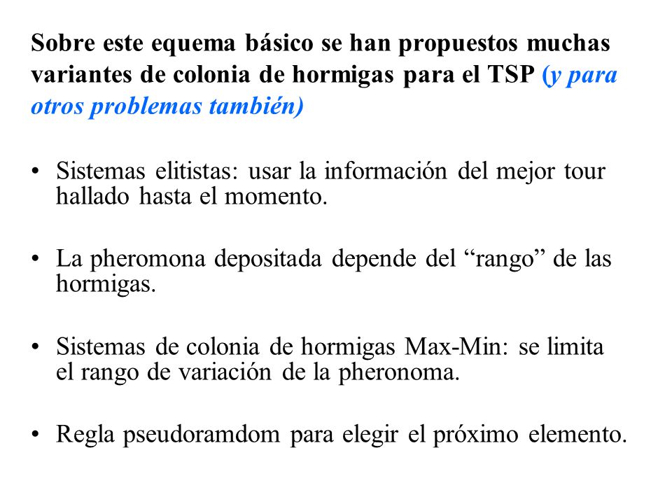 Sobre este equema básico se han propuestos muchas variantes de colonia de hormigas para el TSP (y para otros problemas también)