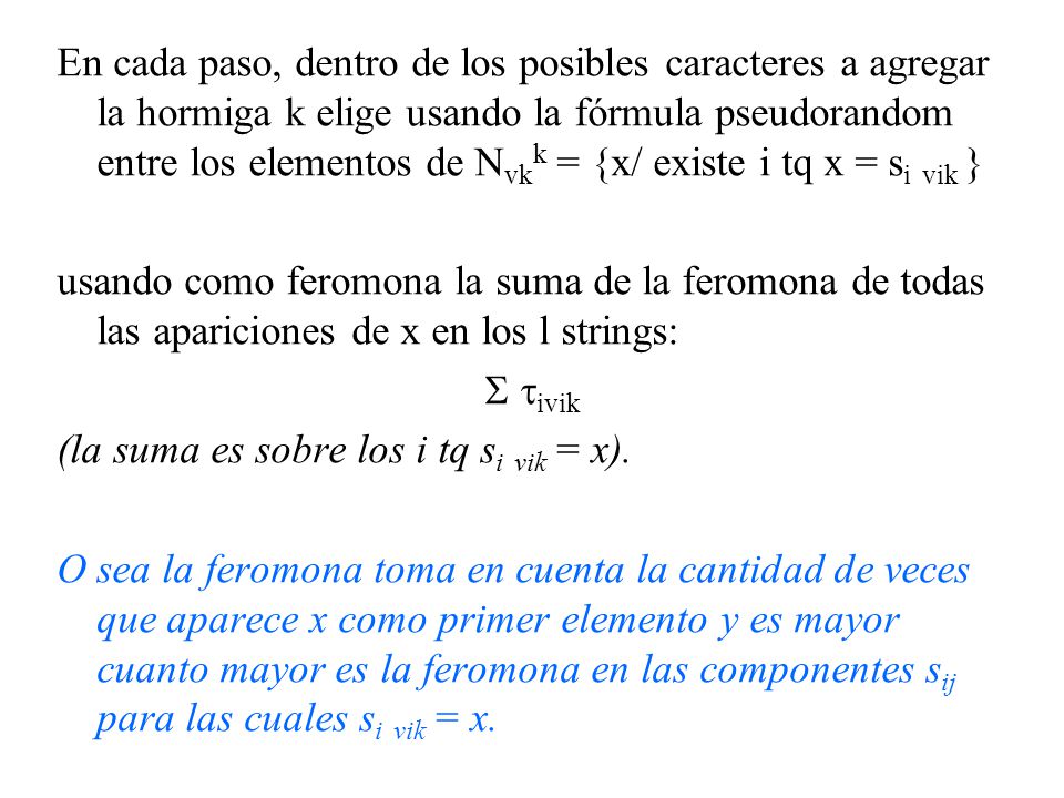 En cada paso, dentro de los posibles caracteres a agregar la hormiga k elige usando la fórmula pseudorandom entre los elementos de Nvkk = {x/ existe i tq x = si vik }