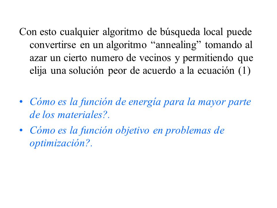 Con esto cualquier algoritmo de búsqueda local puede convertirse en un algoritmo annealing tomando al azar un cierto numero de vecinos y permitiendo que elija una solución peor de acuerdo a la ecuación (1)