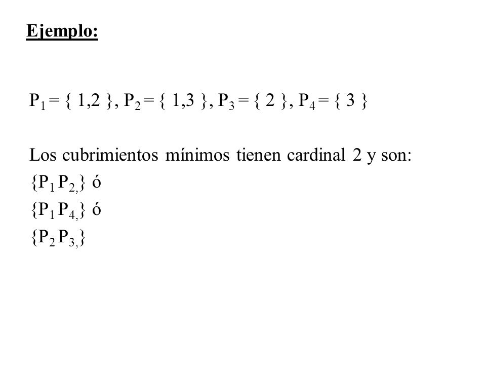 Ejemplo: P1 = { 1,2 }, P2 = { 1,3 }, P3 = { 2 }, P4 = { 3 } Los cubrimientos mínimos tienen cardinal 2 y son:
