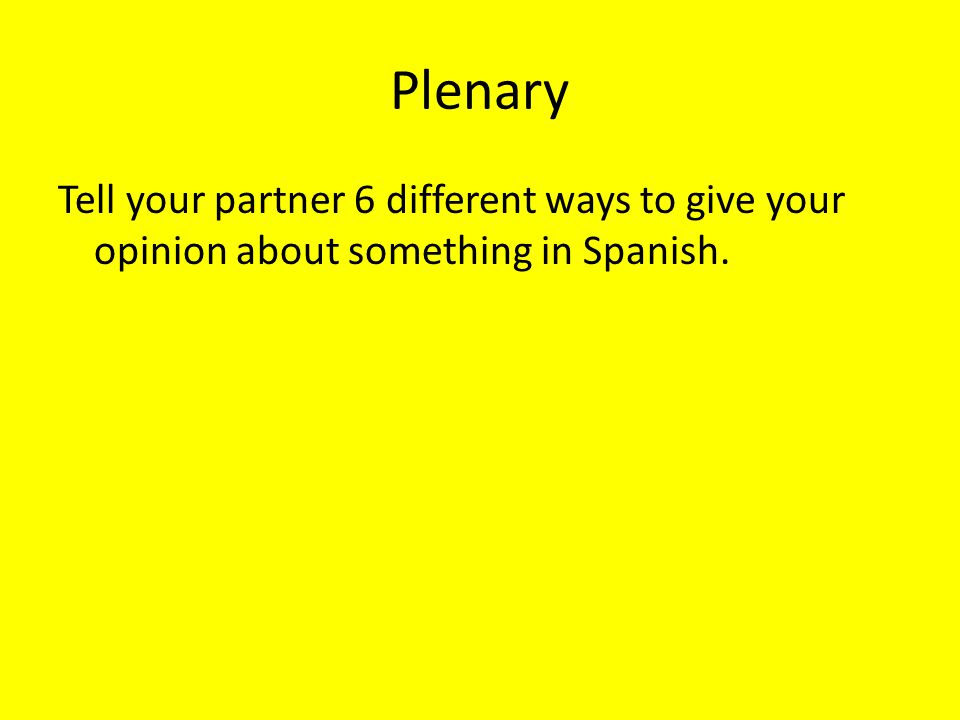 Plenary Tell your partner 6 different ways to give your opinion about something in Spanish.