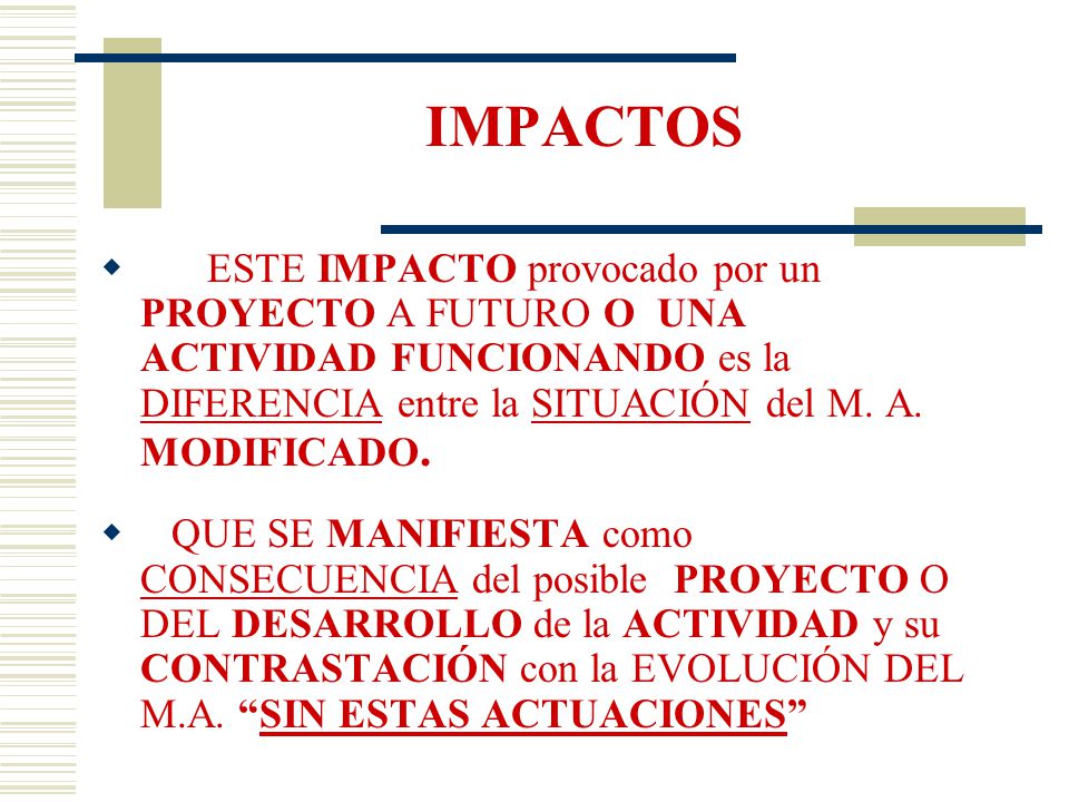 IMPACTOS ESTE IMPACTO provocado por un PROYECTO A FUTURO O UNA ACTIVIDAD FUNCIONANDO es la DIFERENCIA entre la SITUACIÓN del M. A. MODIFICADO.
