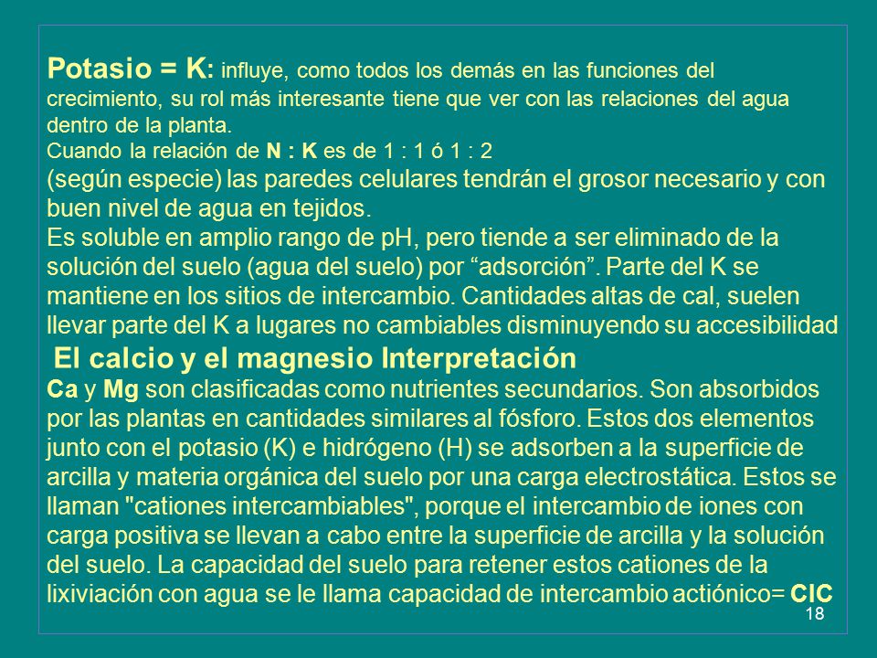 Potasio = K: influye, como todos los demás en las funciones del crecimiento, su rol más interesante tiene que ver con las relaciones del agua dentro de la planta.