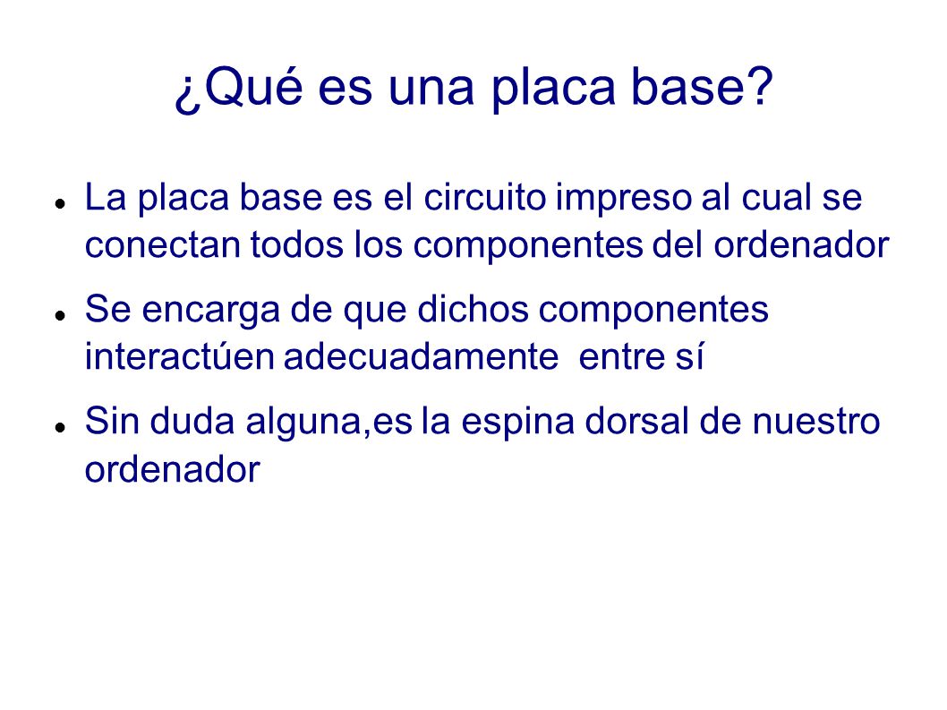 ¿Qué es una placa base La placa base es el circuito impreso al cual se conectan todos los componentes del ordenador.