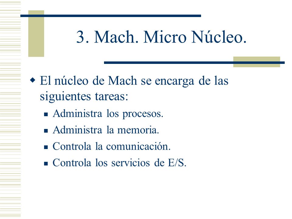 3. Mach. Micro Núcleo. El núcleo de Mach se encarga de las siguientes tareas: Administra los procesos.