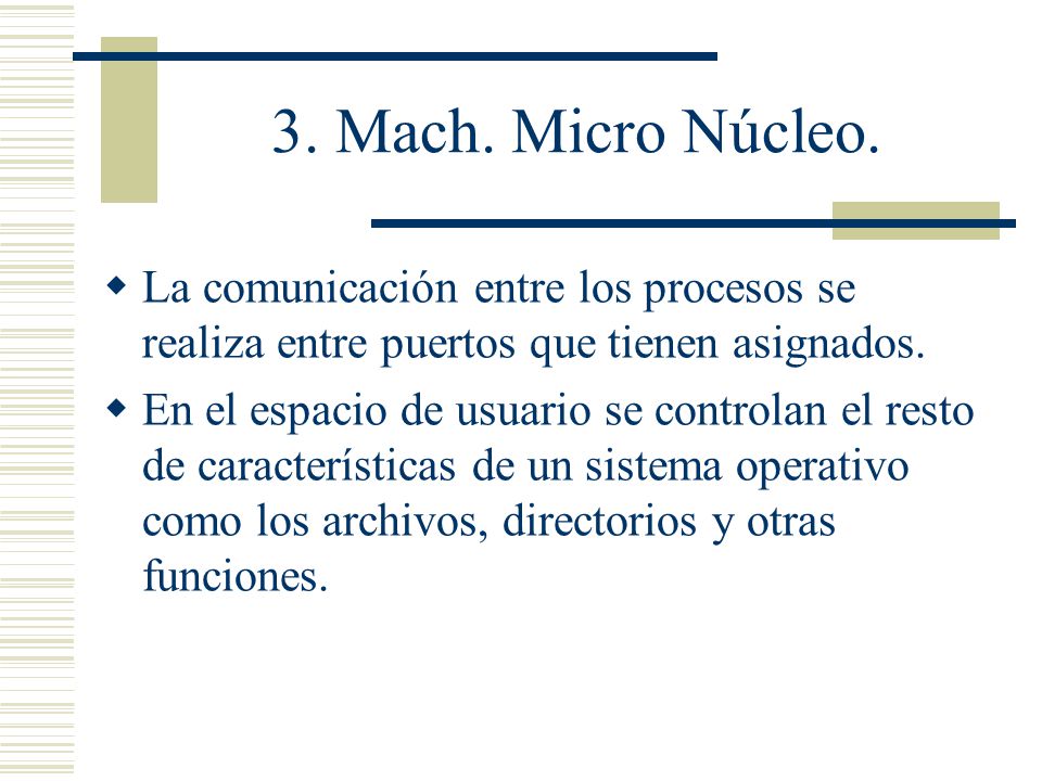 3. Mach. Micro Núcleo. La comunicación entre los procesos se realiza entre puertos que tienen asignados.