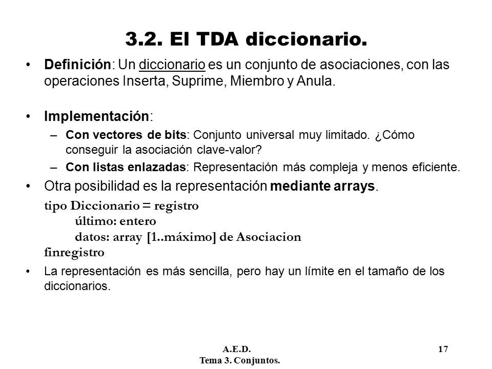 3.2. El TDA diccionario. Definición: Un diccionario es un conjunto de asociaciones, con las operaciones Inserta, Suprime, Miembro y Anula.