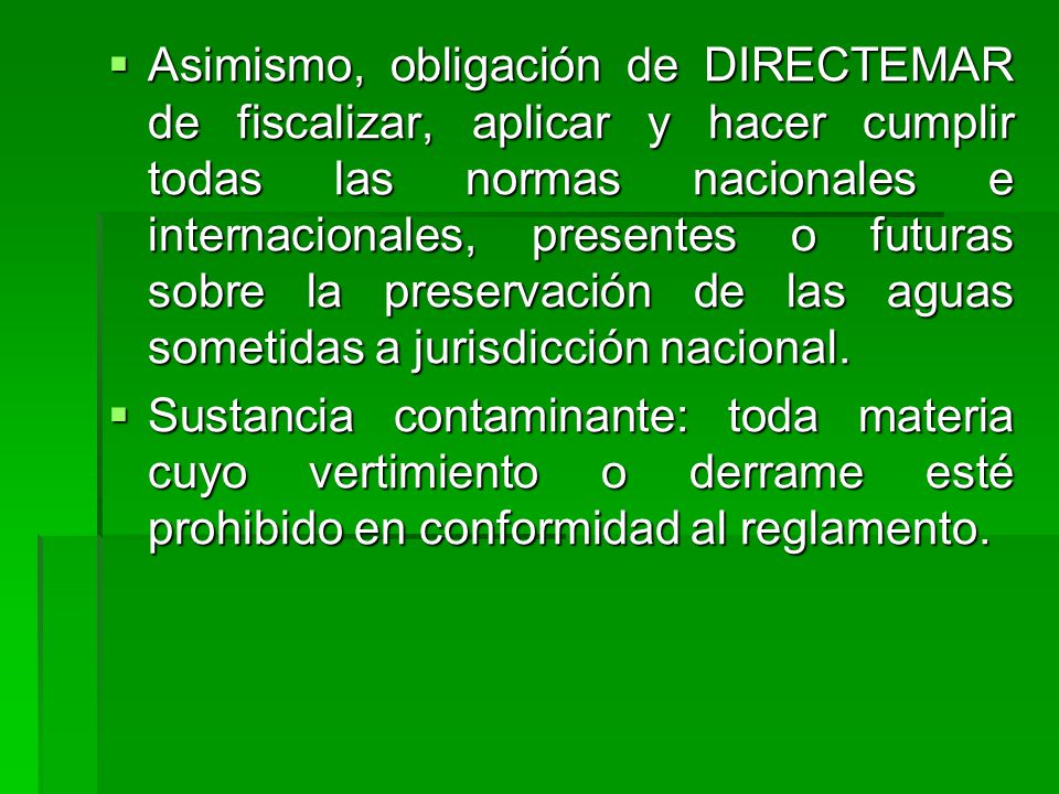 Asimismo, obligación de DIRECTEMAR de fiscalizar, aplicar y hacer cumplir todas las normas nacionales e internacionales, presentes o futuras sobre la preservación de las aguas sometidas a jurisdicción nacional.