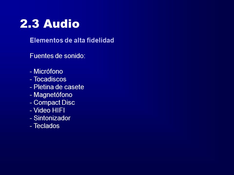 2.3 Audio Elementos de alta fidelidad Fuentes de sonido: - Micrófono