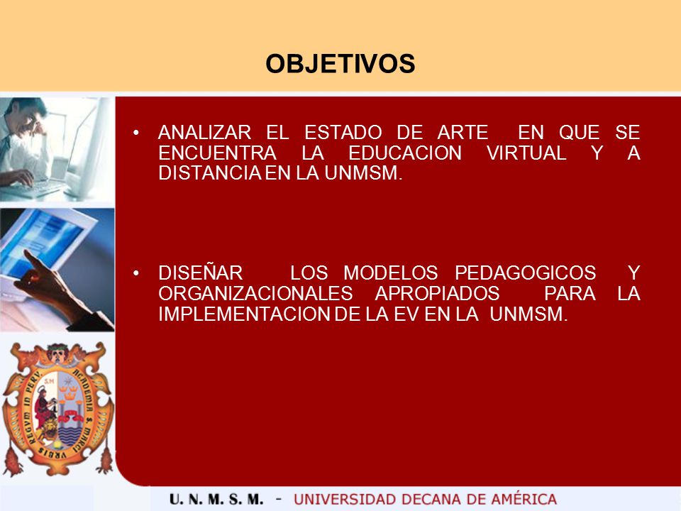 OBJETIVOS ANALIZAR EL ESTADO DE ARTE EN QUE SE ENCUENTRA LA EDUCACION VIRTUAL Y A DISTANCIA EN LA UNMSM.