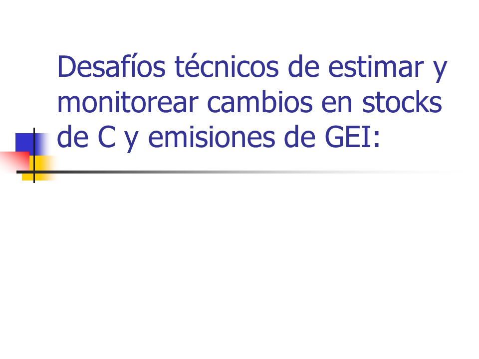 Desafíos técnicos de estimar y monitorear cambios en stocks de C y emisiones de GEI:
