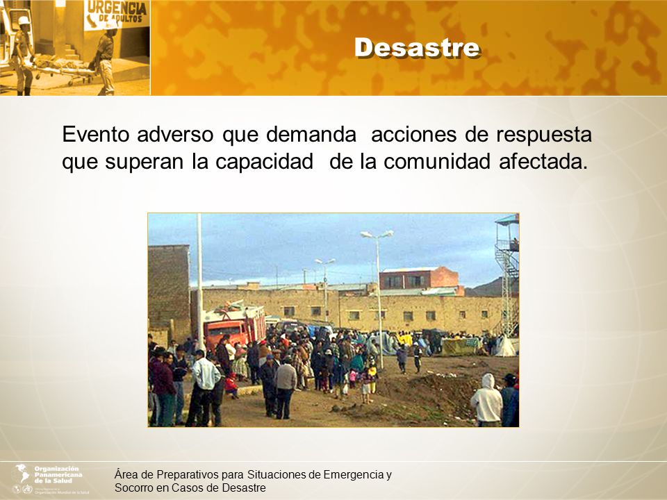 Desastre Evento adverso que demanda acciones de respuesta que superan la capacidad de la comunidad afectada.