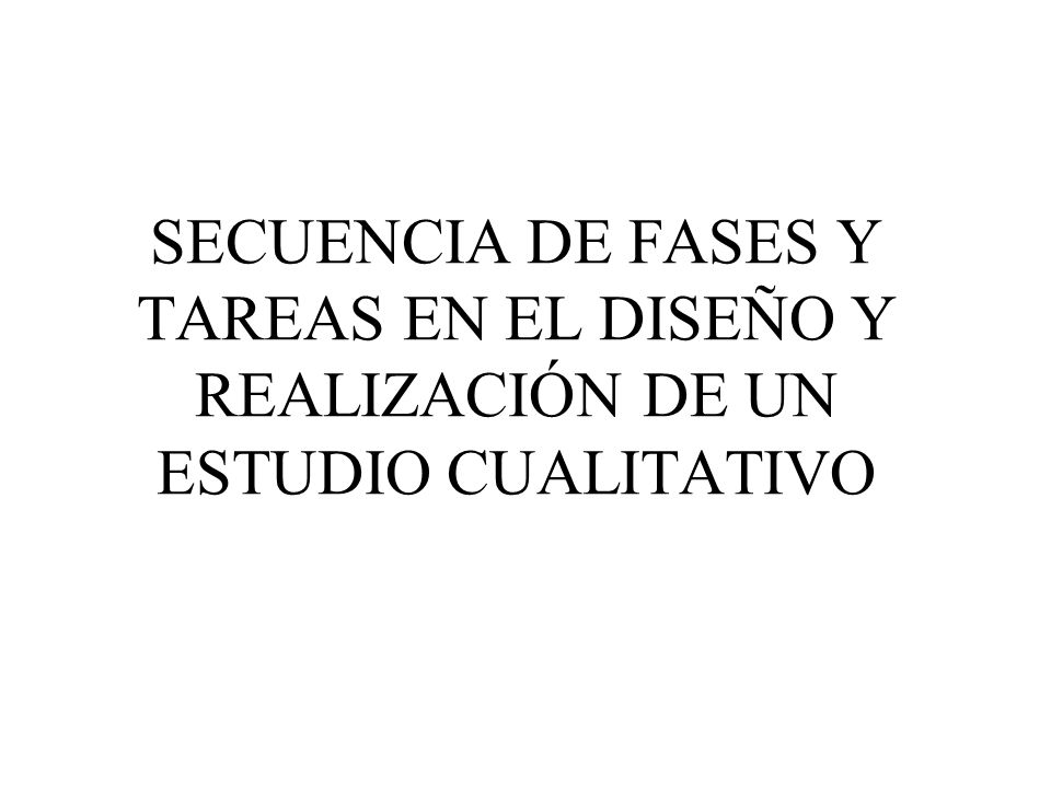 SECUENCIA DE FASES Y TAREAS EN EL DISEÑO Y REALIZACIÓN DE UN ESTUDIO CUALITATIVO