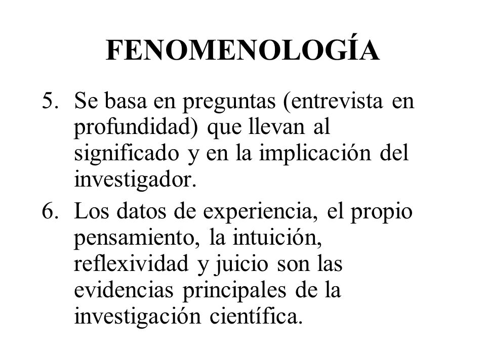 FENOMENOLOGÍA Se basa en preguntas (entrevista en profundidad) que llevan al significado y en la implicación del investigador.