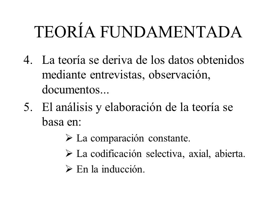 TEORÍA FUNDAMENTADA La teoría se deriva de los datos obtenidos mediante entrevistas, observación, documentos...