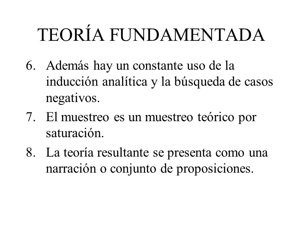 TEORÍA FUNDAMENTADA Además hay un constante uso de la inducción analítica y la búsqueda de casos negativos.