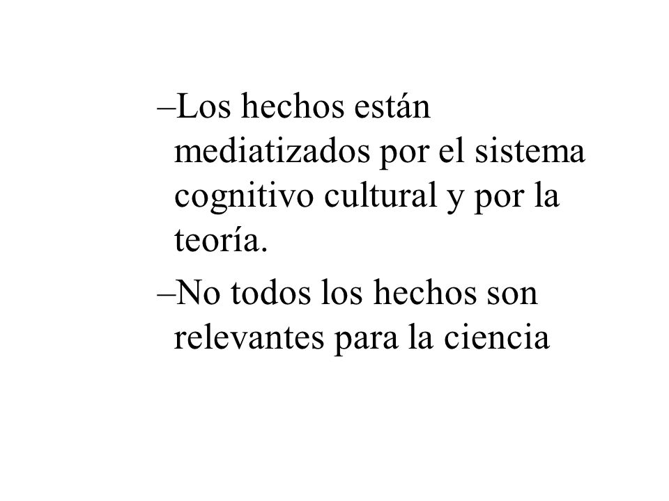Los hechos están mediatizados por el sistema cognitivo cultural y por la teoría.