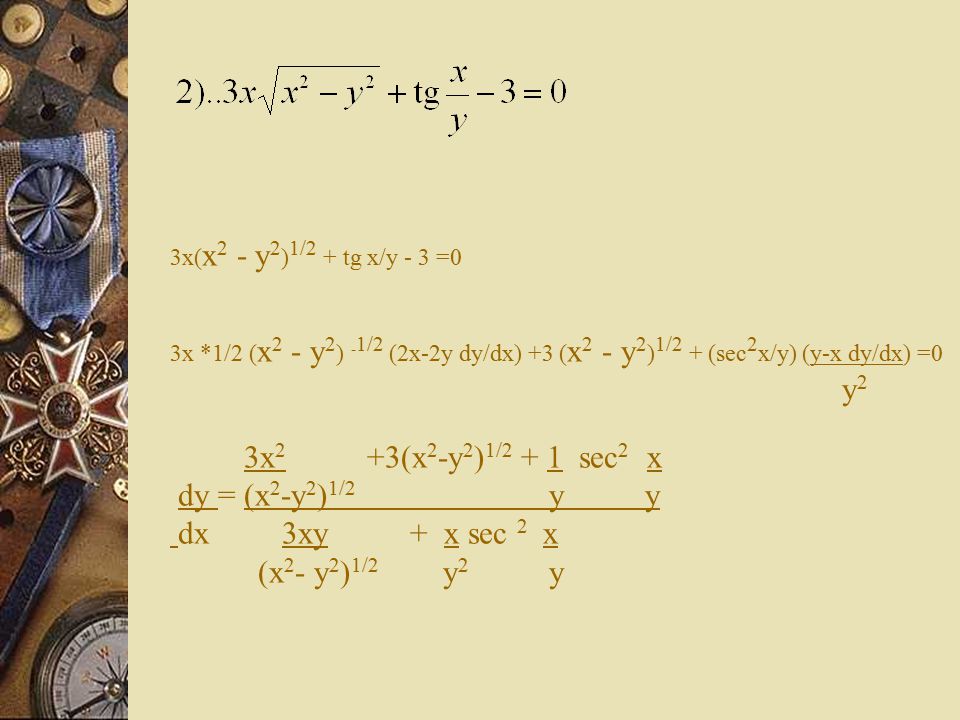 3x(x2 - y2)1/2 + tg x/y - 3 =0 3x *1/2 (x2 - y2) -1/2 (2x-2y dy/dx) +3 (x2 - y2)1/2 + (sec2x/y) (y-x dy/dx) =0 y2 3x2 +3(x2-y2)1/2 + 1 sec2 x dy = (x2-y2)1/2 y y dx 3xy + x sec 2 x (x2- y2)1/2 y2 y