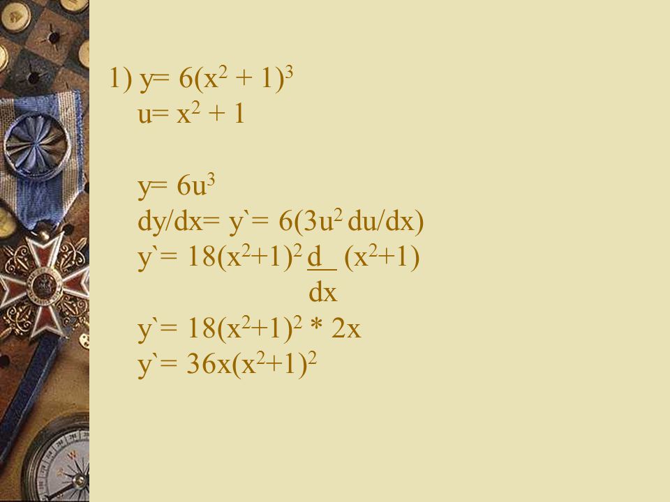 1) y= 6(x2 + 1)3 u= x2 + 1 y= 6u3 dy/dx= y`= 6(3u2 du/dx) y`= 18(x2+1)2 d (x2+1) dx y`= 18(x2+1)2 * 2x y`= 36x(x2+1)2