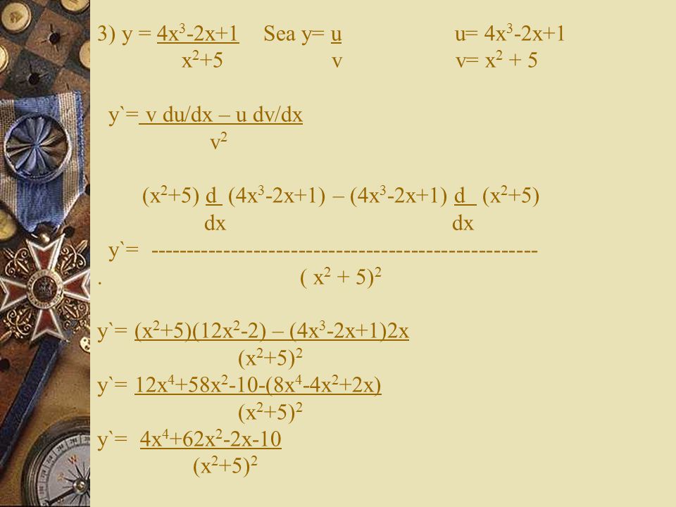 3) y = 4x3-2x+1 Sea y= u u= 4x3-2x+1 x2+5 v v= x2 + 5 y`= v du/dx – u dv/dx v2 (x2+5) d (4x3-2x+1) – (4x3-2x+1) d (x2+5) dx dx y`=