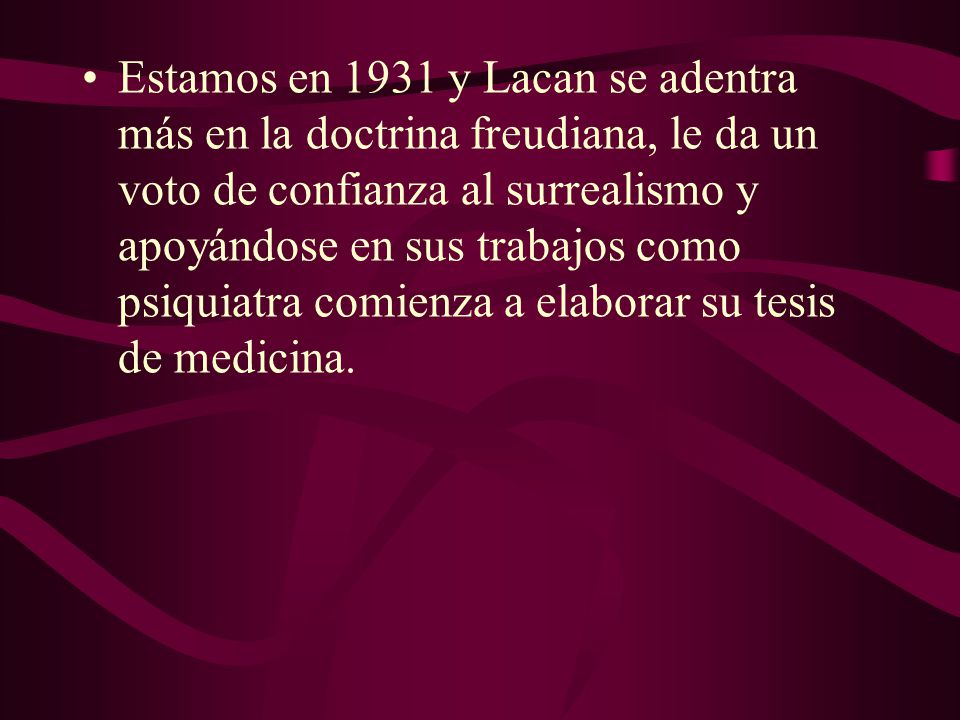 Estamos en 1931 y Lacan se adentra más en la doctrina freudiana, le da un voto de confianza al surrealismo y apoyándose en sus trabajos como psiquiatra comienza a elaborar su tesis de medicina.