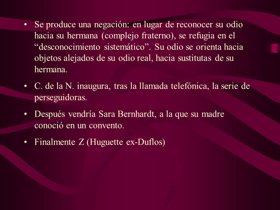 Se produce una negación: en lugar de reconocer su odio hacia su hermana (complejo fraterno), se refugia en el desconocimiento sistemático . Su odio se orienta hacia objetos alejados de su odio real, hacia sustitutas de su hermana.