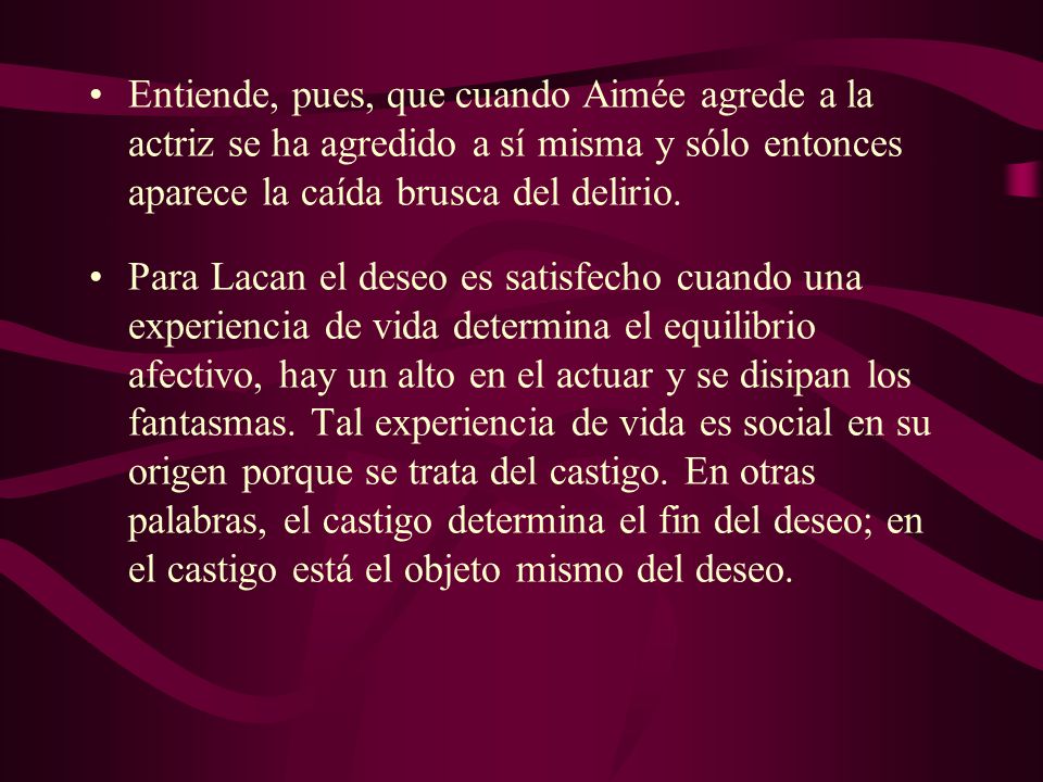 Entiende, pues, que cuando Aimée agrede a la actriz se ha agredido a sí misma y sólo entonces aparece la caída brusca del delirio.