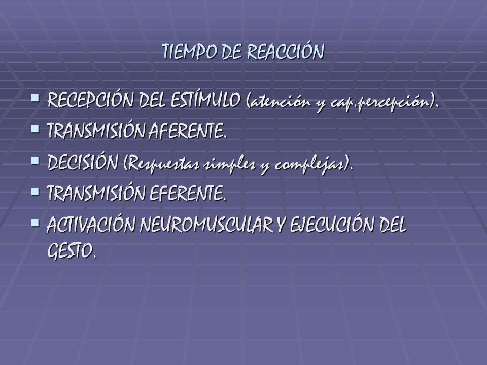TIEMPO DE REACCIÓN RECEPCIÓN DEL ESTÍMULO (atención y cap.percepción). TRANSMISIÓN AFERENTE. DECISIÓN (Respuestas simples y complejas).