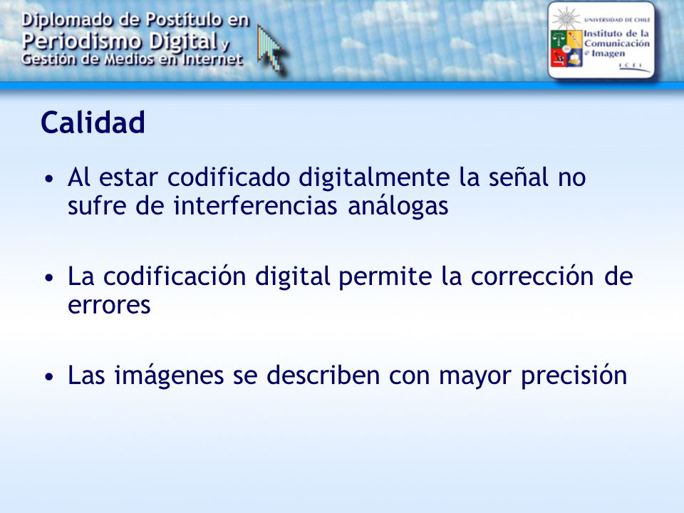 Calidad Al estar codificado digitalmente la señal no sufre de interferencias análogas. La codificación digital permite la corrección de errores.