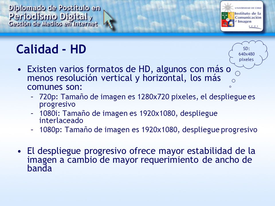 Calidad - HD SD: 640x480 pixeles. Existen varios formatos de HD, algunos con más o menos resolución vertical y horizontal, los más comunes son: