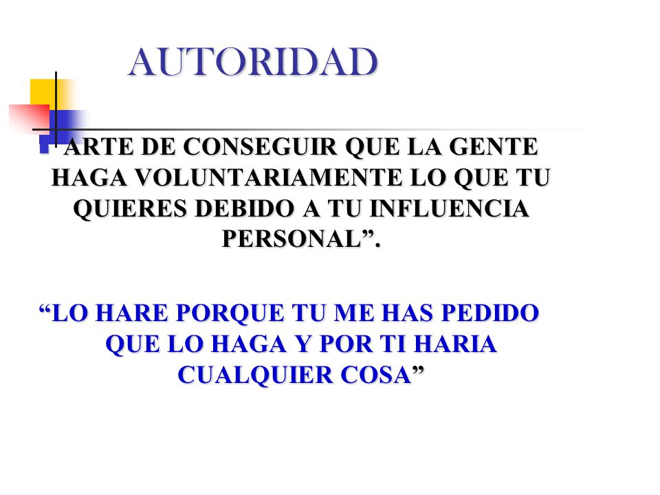 AUTORIDAD ARTE DE CONSEGUIR QUE LA GENTE HAGA VOLUNTARIAMENTE LO QUE TU QUIERES DEBIDO A TU INFLUENCIA PERSONAL .