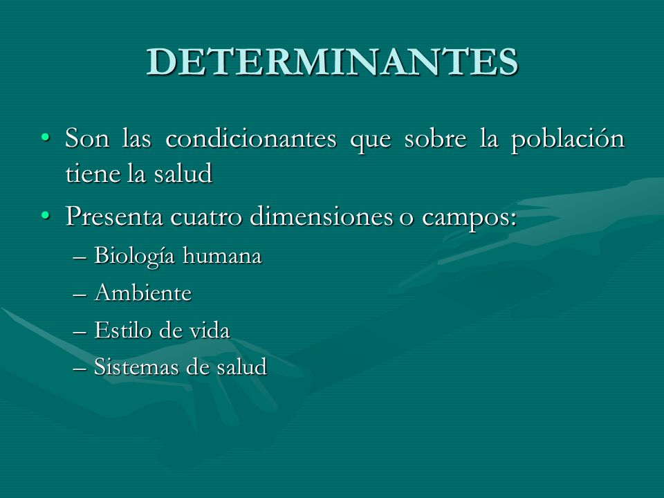 DETERMINANTES Son las condicionantes que sobre la población tiene la salud. Presenta cuatro dimensiones o campos: