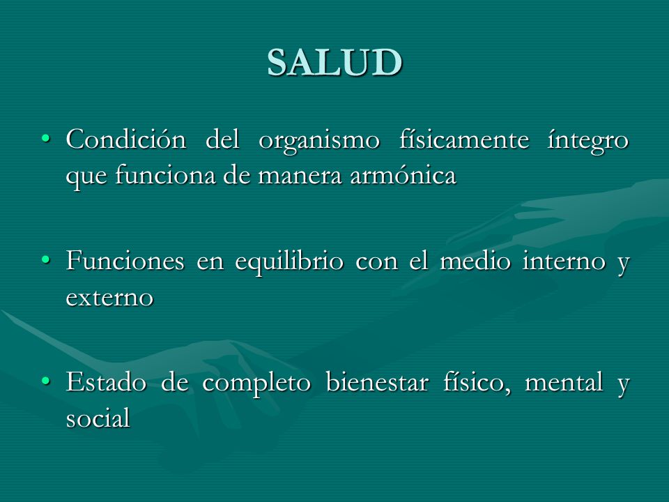 SALUD Condición del organismo físicamente íntegro que funciona de manera armónica. Funciones en equilibrio con el medio interno y externo.