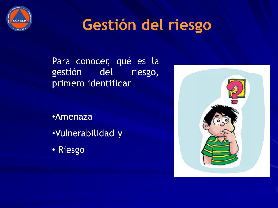Gestión del riesgo Para conocer, qué es la gestión del riesgo, primero identificar. Amenaza. Vulnerabilidad y.