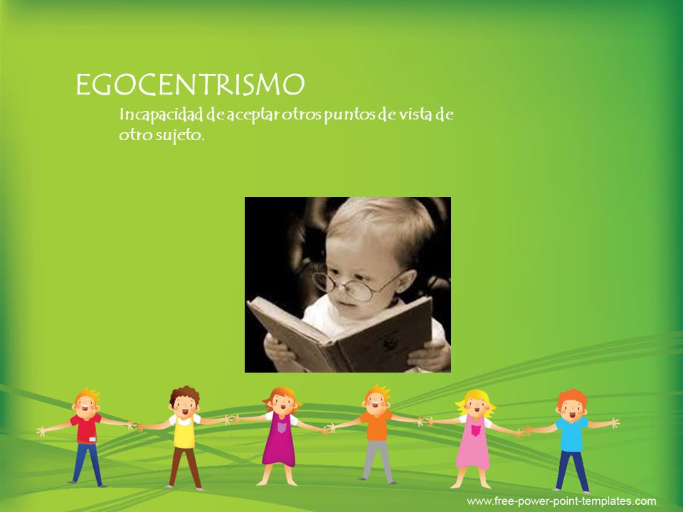EGOCENTRISMO Incapacidad de aceptar otros puntos de vista de otro sujeto.