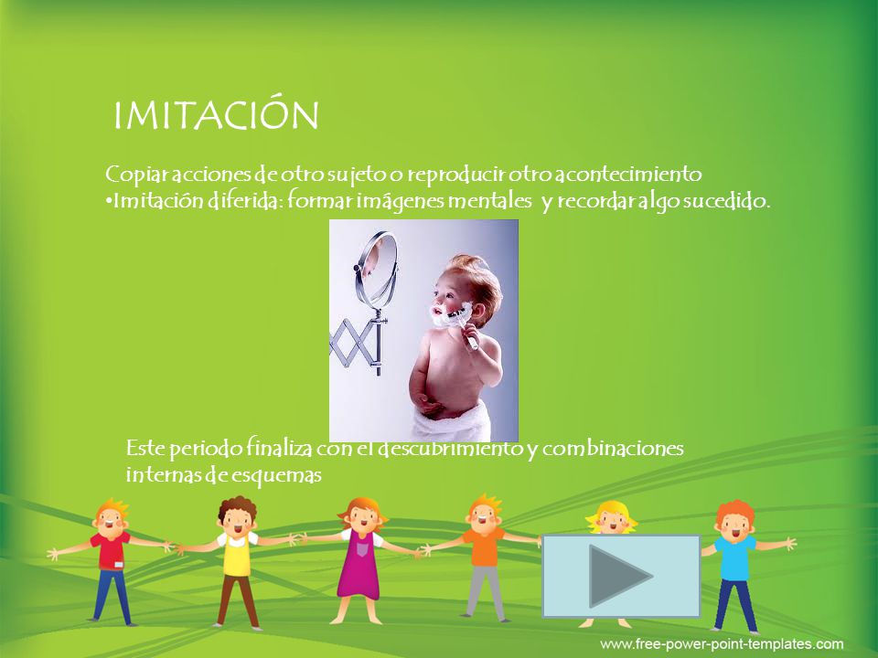 IMITACIÓN Copiar acciones de otro sujeto o reproducir otro acontecimiento. Imitación diferida: formar imágenes mentales y recordar algo sucedido.