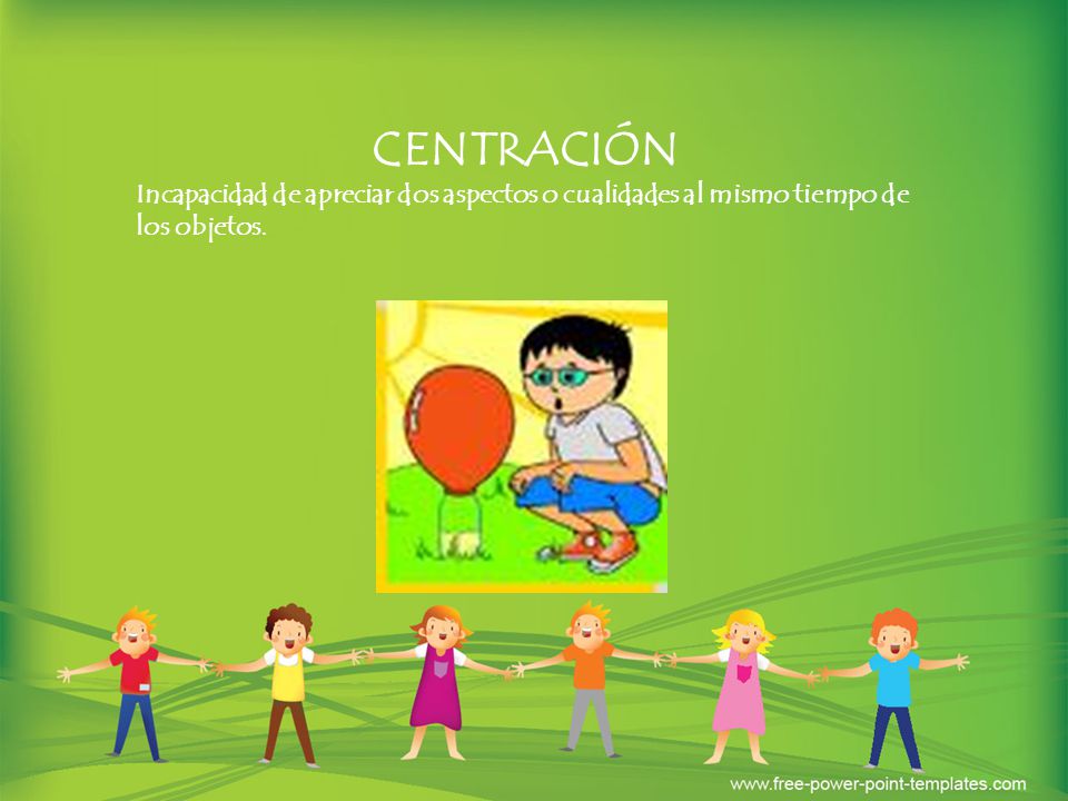 CENTRACIÓN Incapacidad de apreciar dos aspectos o cualidades al mismo tiempo de los objetos.