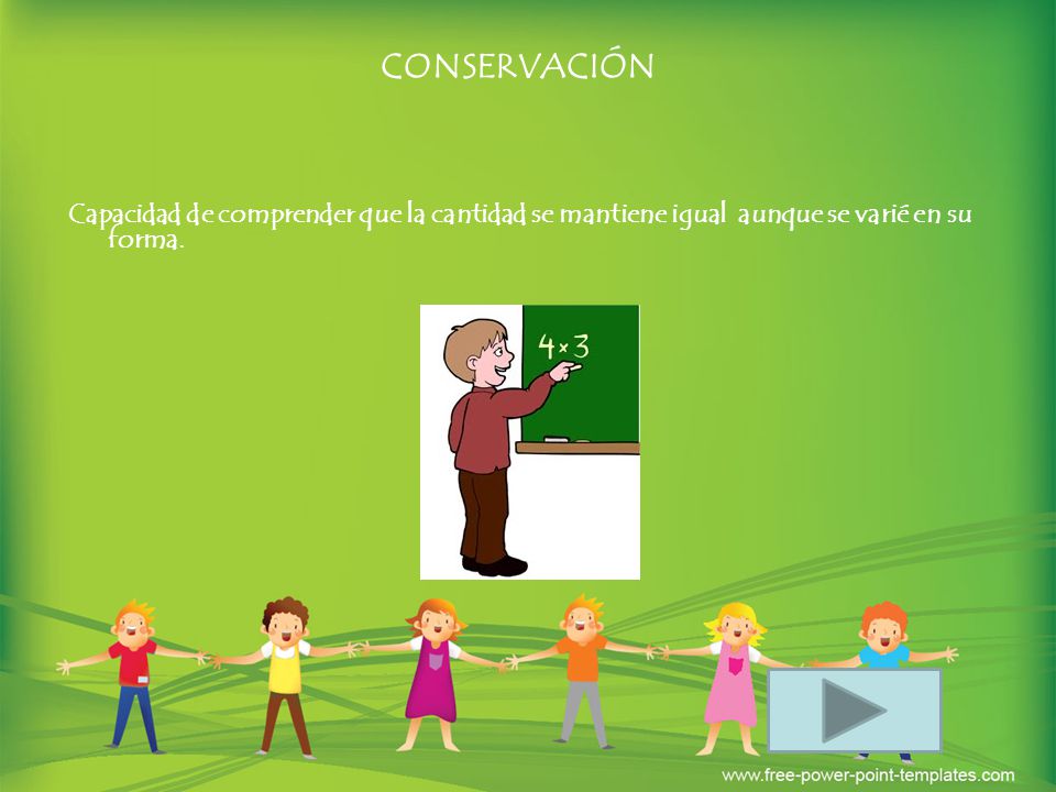 CONSERVACIÓN Capacidad de comprender que la cantidad se mantiene igual aunque se varié en su forma.