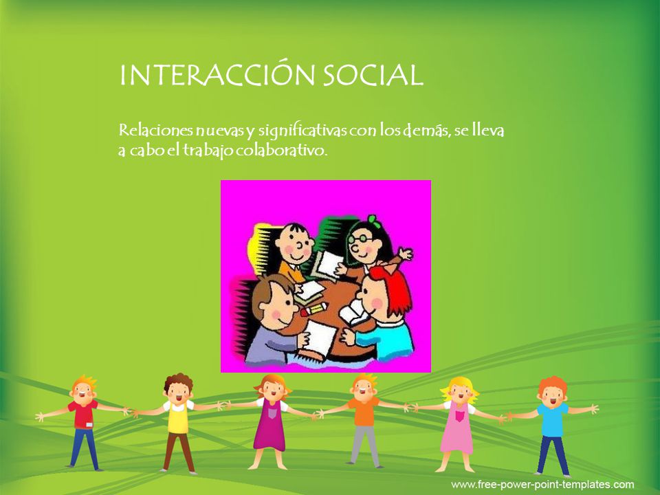 INTERACCIÓN SOCIAL Relaciones nuevas y significativas con los demás, se lleva a cabo el trabajo colaborativo.