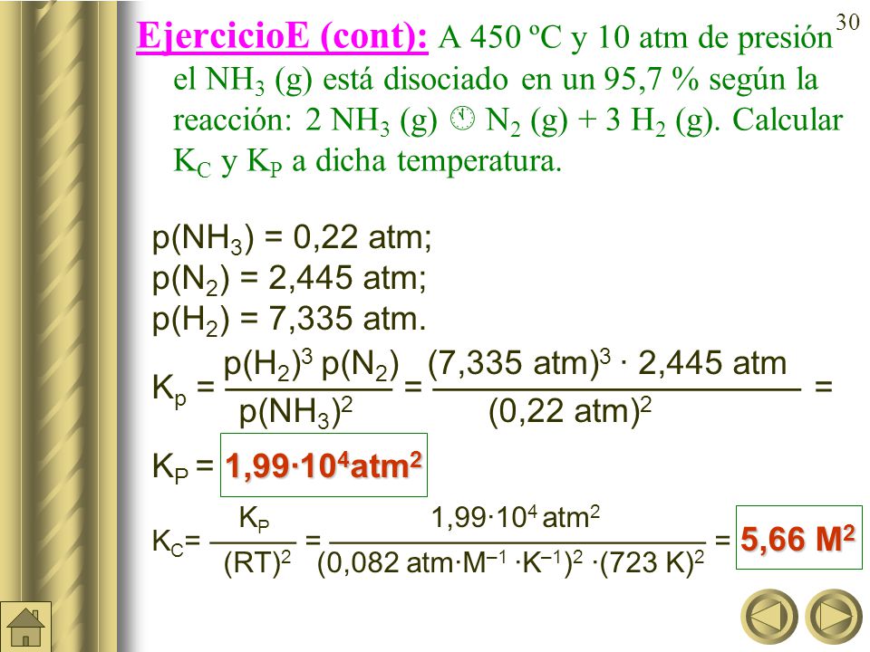 EjercicioE (cont): A 450 ºC y 10 atm de presión el NH3 (g) está disociado en un 95,7 % según la reacción: 2 NH3 (g)  N2 (g) + 3 H2 (g). Calcular KC y KP a dicha temperatura.
